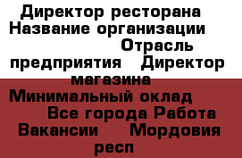 Директор ресторана › Название организации ­ Burger King › Отрасль предприятия ­ Директор магазина › Минимальный оклад ­ 40 000 - Все города Работа » Вакансии   . Мордовия респ.